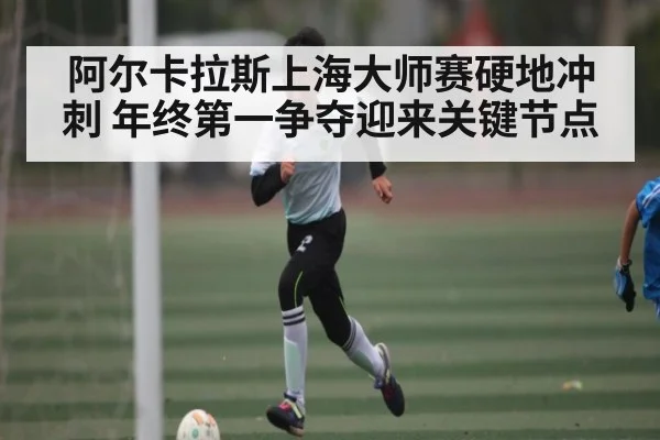 阿尔卡拉斯上海大师赛硬地冲刺 年终第一争夺迎来关键节点