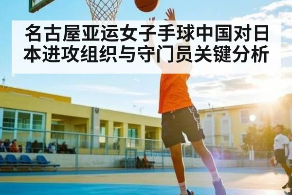 名古屋亚运女子手球中国对日本进攻组织与守门员关键分析