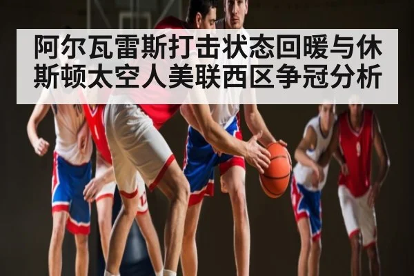 阿尔瓦雷斯打击状态回暖与休斯顿太空人美联西区争冠分析